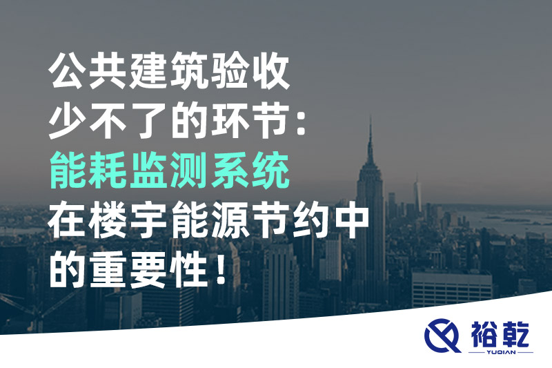 公共建筑驗收少不了的環節：能耗監測系統在樓宇能源節約中的重要性！