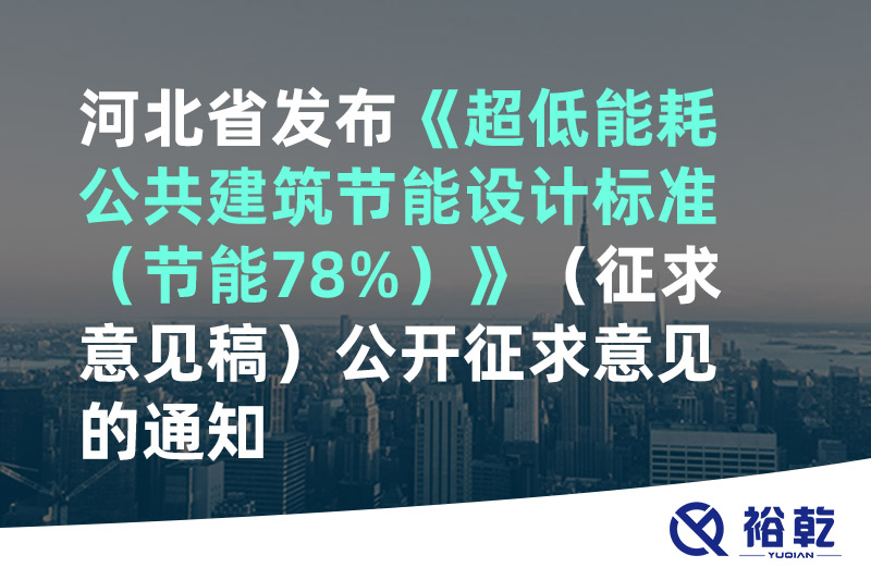 河北省發(fā)布《超低能耗公共建筑節(jié)能設(shè)計標(biāo)準（節(jié)能78%）》（征求意見稿）公開征求意
