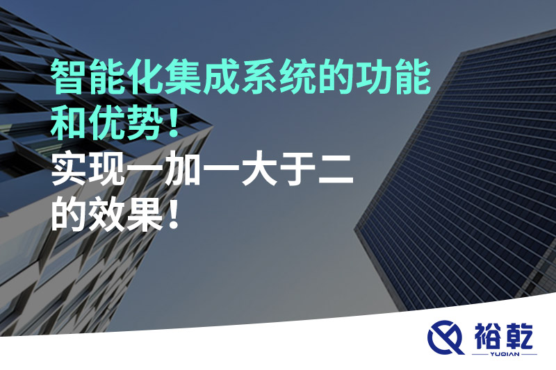 智能化集成系統(tǒng)的功能和優(yōu)勢！實現(xiàn)一加一大于二的效果！