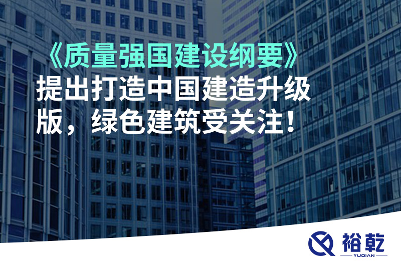 《質(zhì)量強(qiáng)國建設(shè)綱要》提出打造中國建造升級(jí)版，綠色建筑受關(guān)注！