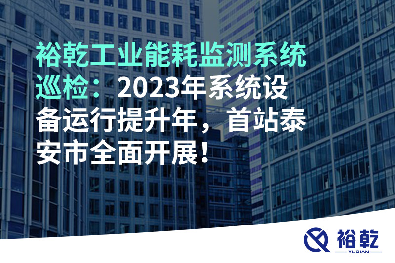裕乾工業能耗監測系統巡檢：2023年系統設備運行提升年，首站泰安市全面開展！