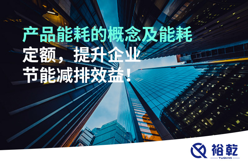 產品能耗的概念及能耗定額，提升企業節能減排效益！