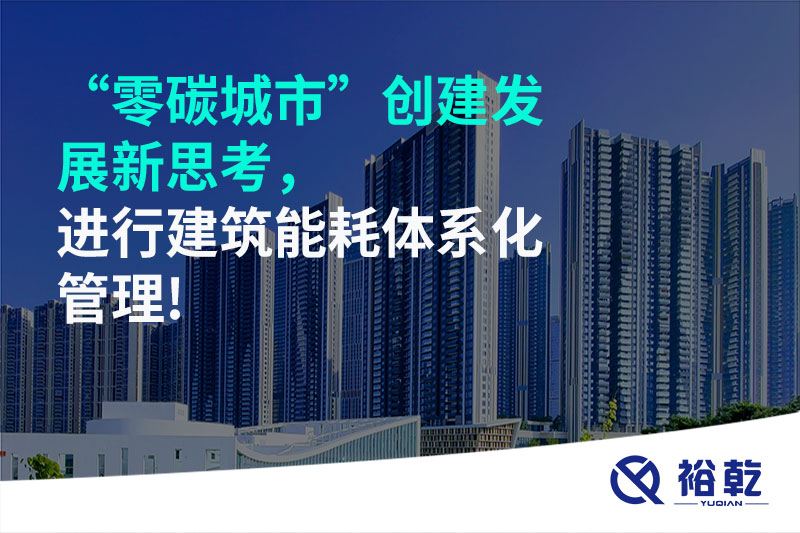 “零碳城市”創(chuàng)建發(fā)展新思考，進(jìn)行建筑能耗體系化管理!